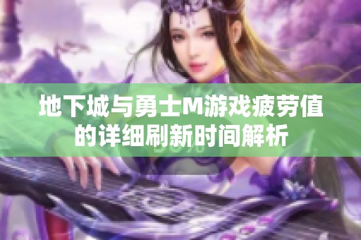 地下城与勇士M游戏疲劳值的详细刷新时间解析
