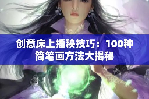 创意床上插秧技巧：100种简笔画方法大揭秘