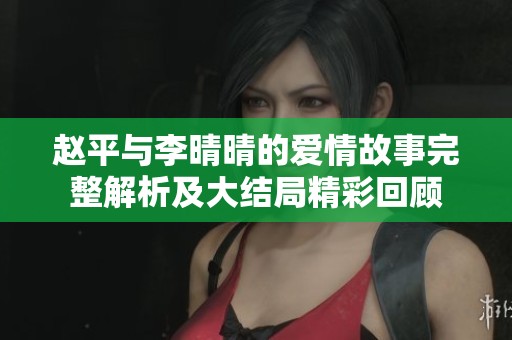 赵平与李晴晴的爱情故事完整解析及大结局精彩回顾