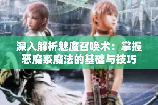 深入解析魅魔召唤术：掌握恶魔系魔法的基础与技巧