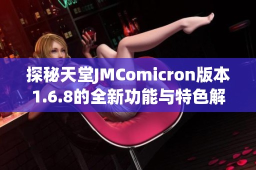 探秘天堂JMComicron版本1.6.8的全新功能与特色解析