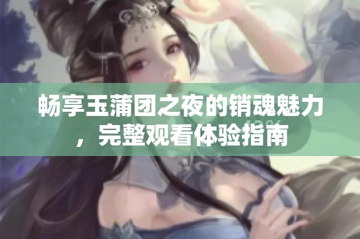 畅享玉蒲团之夜的销魂魅力，完整观看体验指南