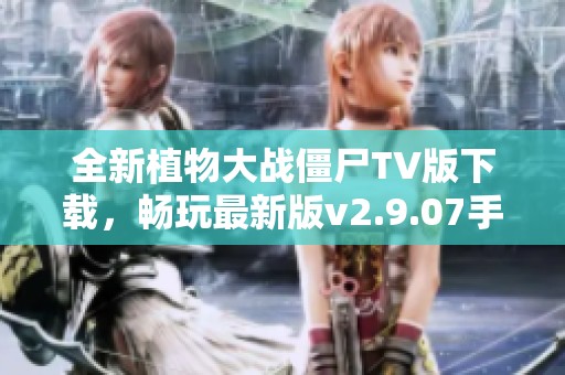 全新植物大战僵尸TV版下载，畅玩最新版v2.9.07手游体验