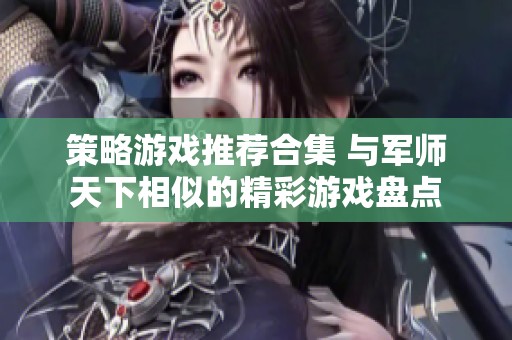 策略游戏推荐合集 与军师天下相似的精彩游戏盘点