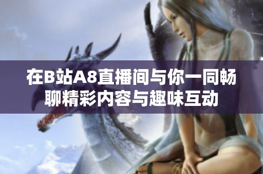 在B站A8直播间与你一同畅聊精彩内容与趣味互动