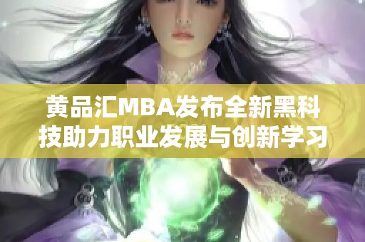 黄品汇MBA发布全新黑科技助力职业发展与创新学习