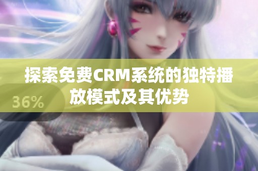 探索免费CRM系统的独特播放模式及其优势