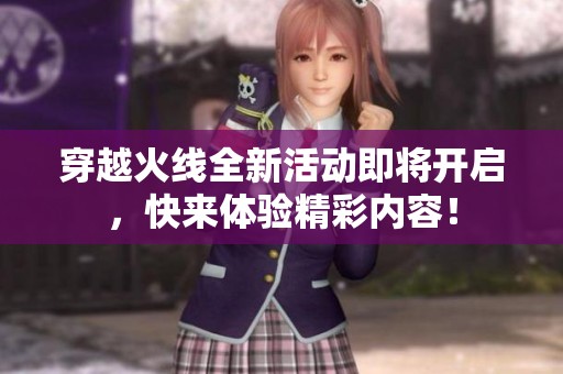 穿越火线全新活动即将开启，快来体验精彩内容！