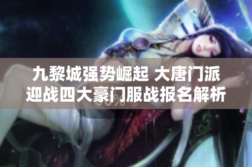 九黎城强势崛起 大唐门派迎战四大豪门服战报名解析
