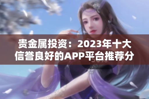 贵金属投资：2023年十大信誉良好的APP平台推荐分析