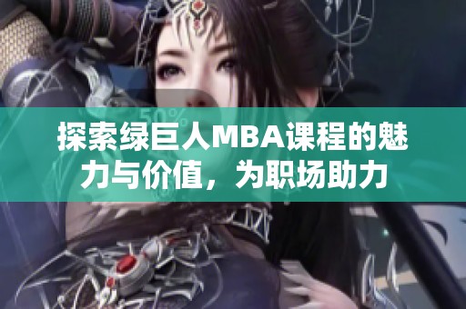 探索绿巨人MBA课程的魅力与价值，为职场助力