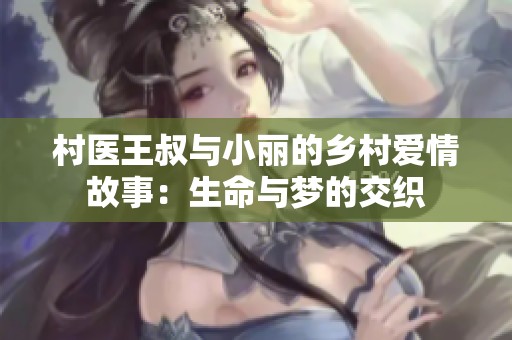 村医王叔与小丽的乡村爱情故事：生命与梦的交织