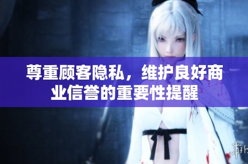 尊重顾客隐私，维护良好商业信誉的重要性提醒