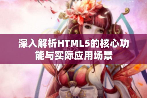 深入解析HTML5的核心功能与实际应用场景