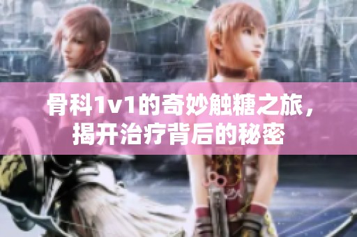 骨科1v1的奇妙触糖之旅，揭开治疗背后的秘密