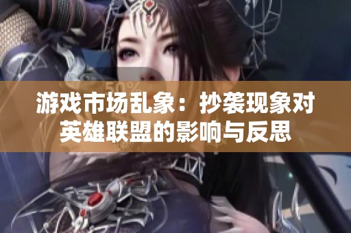 游戏市场乱象：抄袭现象对英雄联盟的影响与反思
