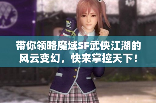 带你领略魔域SF武侠江湖的风云变幻，快来掌控天下！
