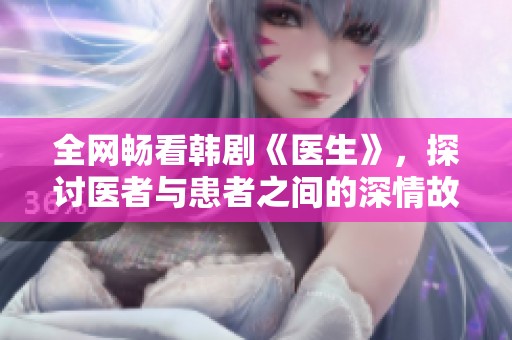 全网畅看韩剧《医生》，探讨医者与患者之间的深情故事