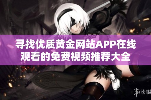 寻找优质黄金网站APP在线观看的免费视频推荐大全