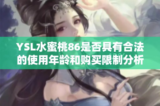 YSL水蜜桃86是否具有合法的使用年龄和购买限制分析