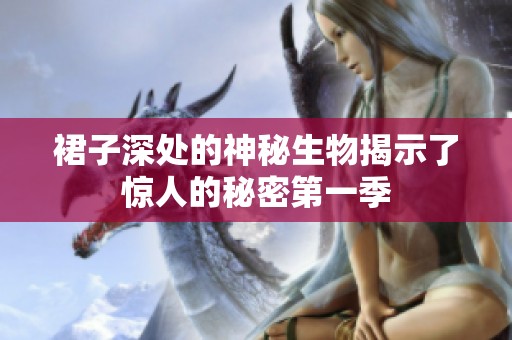 裙子深处的神秘生物揭示了惊人的秘密第一季