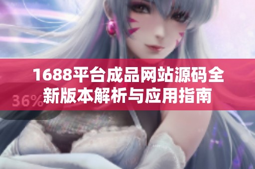 1688平台成品网站源码全新版本解析与应用指南