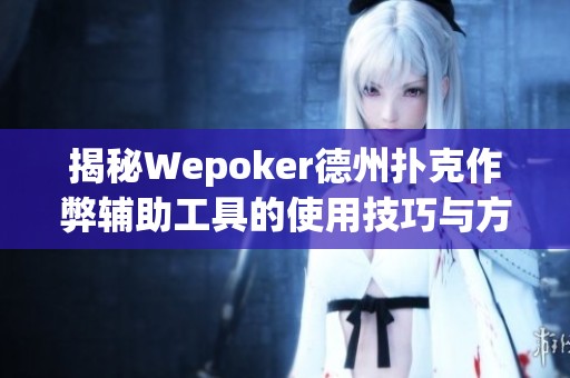 揭秘Wepoker德州扑克作弊辅助工具的使用技巧与方法详解