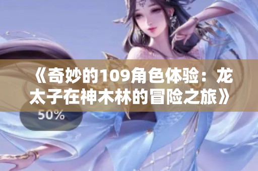 《奇妙的109角色体验：龙太子在神木林的冒险之旅》