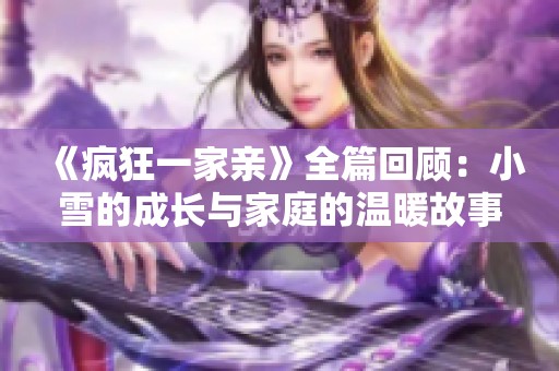 《疯狂一家亲》全篇回顾：小雪的成长与家庭的温暖故事