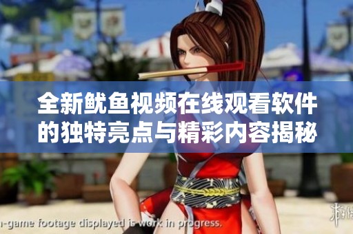 全新鱿鱼视频在线观看软件的独特亮点与精彩内容揭秘
