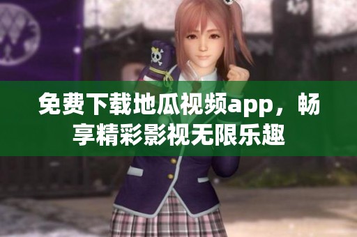 免费下载地瓜视频app，畅享精彩影视无限乐趣