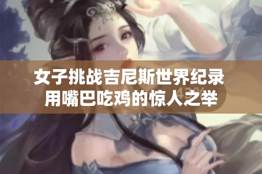 女子挑战吉尼斯世界纪录 用嘴巴吃鸡的惊人之举