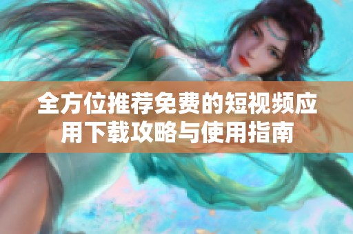 全方位推荐免费的短视频应用下载攻略与使用指南