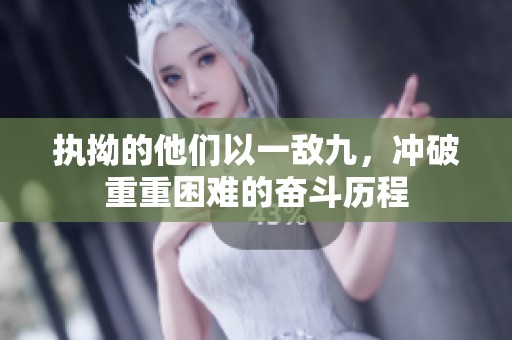 执拗的他们以一敌九，冲破重重困难的奋斗历程
