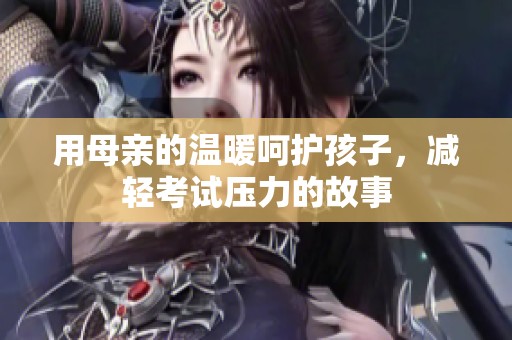 用母亲的温暖呵护孩子，减轻考试压力的故事