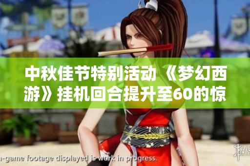 中秋佳节特别活动 《梦幻西游》挂机回合提升至60的惊喜体验