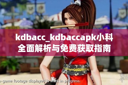 kdbacc_kdbaccapk小科全面解析与免费获取指南