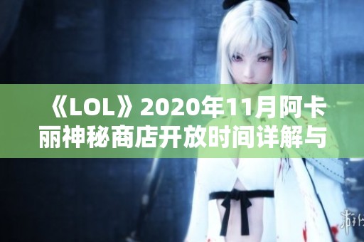 《LOL》2020年11月阿卡丽神秘商店开放时间详解与活动介绍