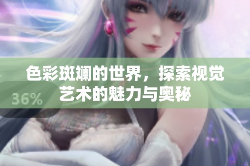 色彩斑斓的世界，探索视觉艺术的魅力与奥秘