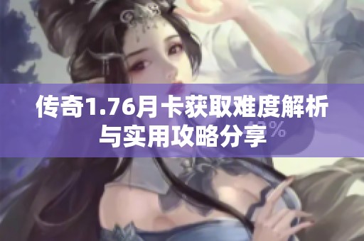 传奇1.76月卡获取难度解析与实用攻略分享