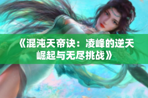 《混沌天帝诀：凌峰的逆天崛起与无尽挑战》