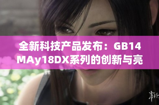 全新科技产品发布：GB14MAy18DX系列的创新与亮点分析