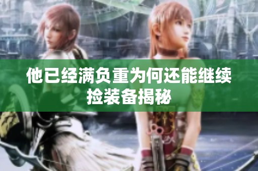 他已经满负重为何还能继续捡装备揭秘