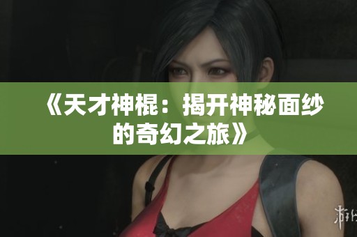 《天才神棍：揭开神秘面纱的奇幻之旅》