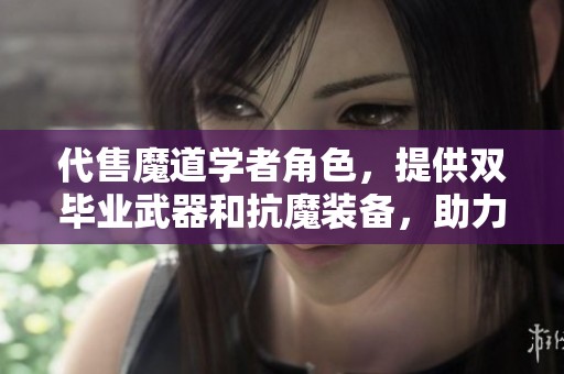 代售魔道学者角色，提供双毕业武器和抗魔装备，助力快乐魔道2.2
