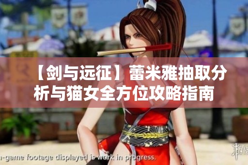【剑与远征】蕾米雅抽取分析与猫女全方位攻略指南