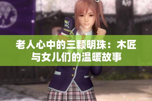 老人心中的三颗明珠：木匠与女儿们的温暖故事