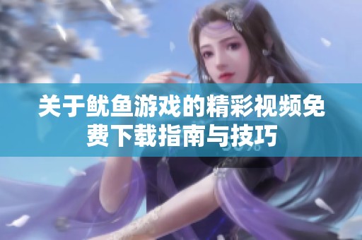 关于鱿鱼游戏的精彩视频免费下载指南与技巧