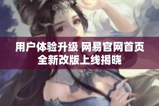 用户体验升级 网易官网首页全新改版上线揭晓