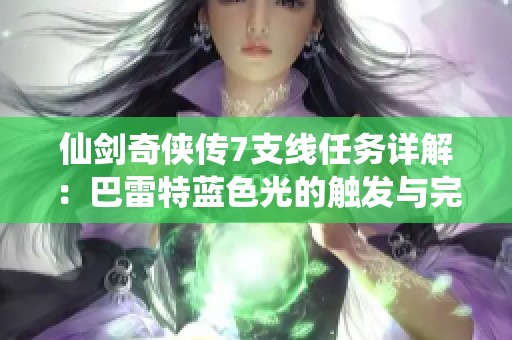 仙剑奇侠传7支线任务详解：巴雷特蓝色光的触发与完成攻略